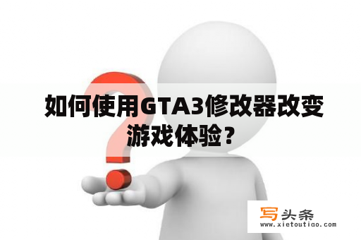  如何使用GTA3修改器改变游戏体验？