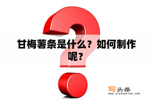  甘梅薯条是什么？如何制作呢？