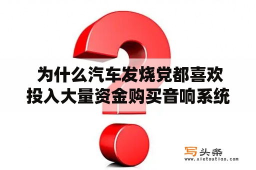  为什么汽车发烧党都喜欢投入大量资金购买音响系统？