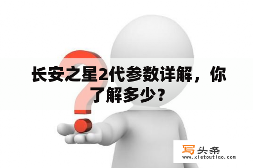  长安之星2代参数详解，你了解多少？