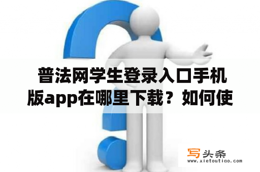  普法网学生登录入口手机版app在哪里下载？如何使用？