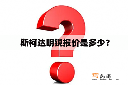  斯柯达明锐报价是多少？