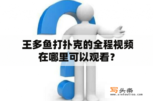  王多鱼打扑克的全程视频在哪里可以观看？