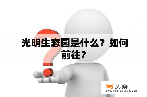  光明生态园是什么？如何前往？