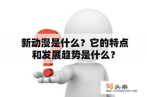  新动漫是什么？它的特点和发展趋势是什么？