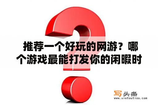  推荐一个好玩的网游？哪个游戏最能打发你的闲暇时间？