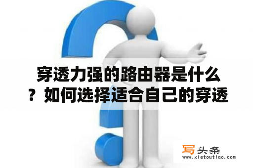  穿透力强的路由器是什么？如何选择适合自己的穿透力强的路由器？