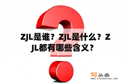   ZJL是谁？ZJL是什么？ZJL都有哪些含义？