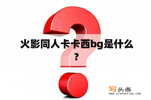  火影同人卡卡西bg是什么？