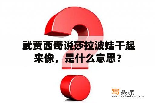  武贾西奇说莎拉波娃干起来像，是什么意思？