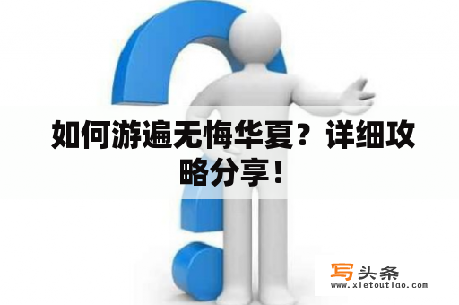  如何游遍无悔华夏？详细攻略分享！