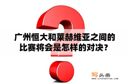  广州恒大和莱赫维亚之间的比赛将会是怎样的对决？