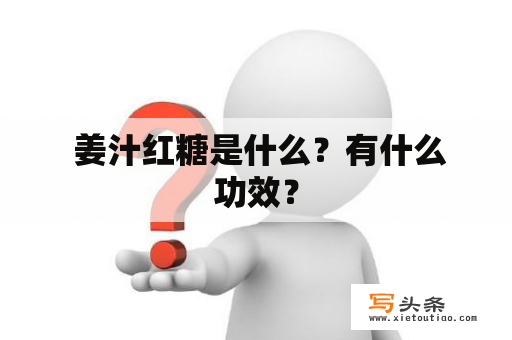  姜汁红糖是什么？有什么功效？