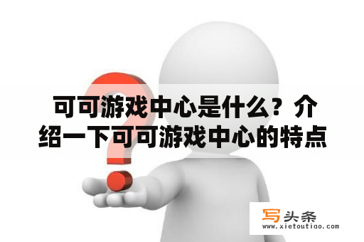  可可游戏中心是什么？介绍一下可可游戏中心的特点和优势？