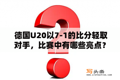  德国U20以7-1的比分轻取对手，比赛中有哪些亮点？