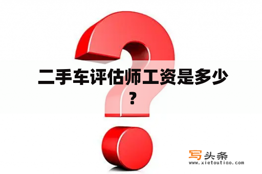  二手车评估师工资是多少？