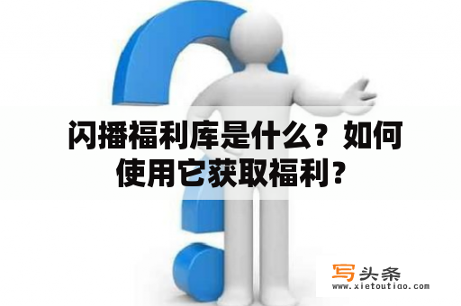  闪播福利库是什么？如何使用它获取福利？