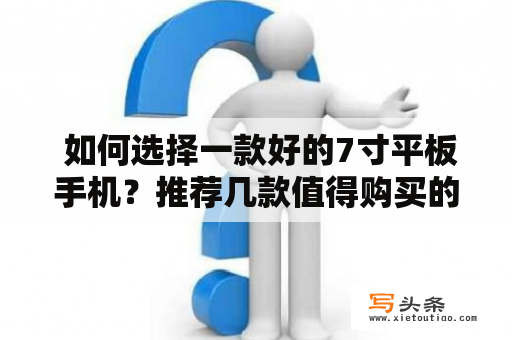  如何选择一款好的7寸平板手机？推荐几款值得购买的产品