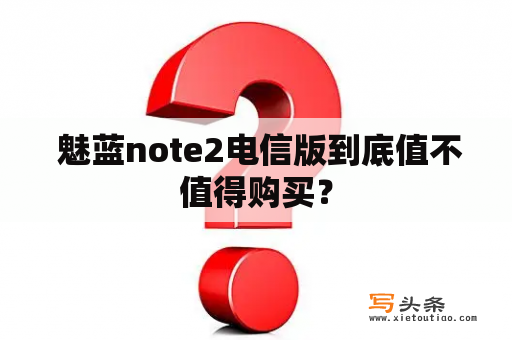  魅蓝note2电信版到底值不值得购买？