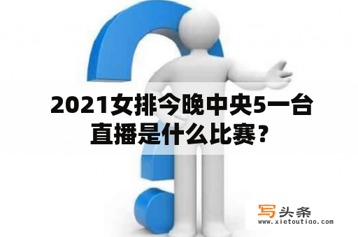  2021女排今晚中央5一台直播是什么比赛？