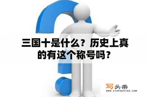  三国十是什么？历史上真的有这个称号吗？