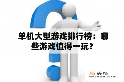  单机大型游戏排行榜：哪些游戏值得一玩？