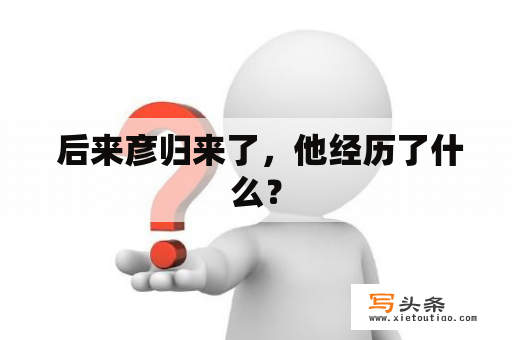  后来彦归来了，他经历了什么？