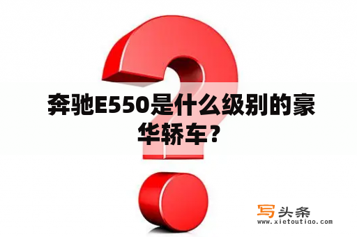  奔驰E550是什么级别的豪华轿车？