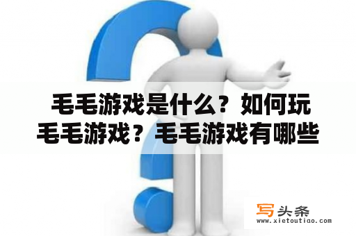  毛毛游戏是什么？如何玩毛毛游戏？毛毛游戏有哪些分类？