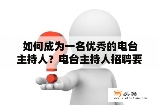  如何成为一名优秀的电台主持人？电台主持人招聘要求是什么？