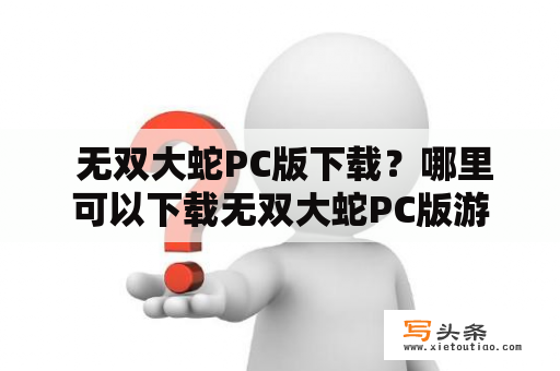  无双大蛇PC版下载？哪里可以下载无双大蛇PC版游戏？