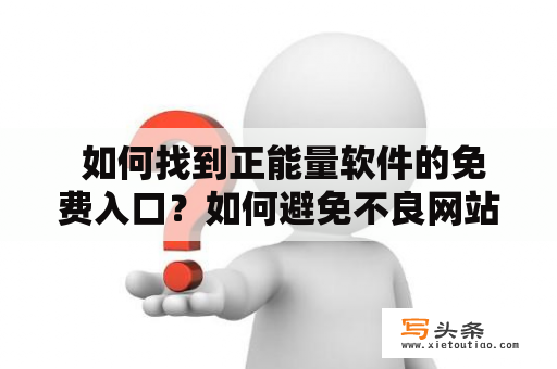  如何找到正能量软件的免费入口？如何避免不良网站的危害？