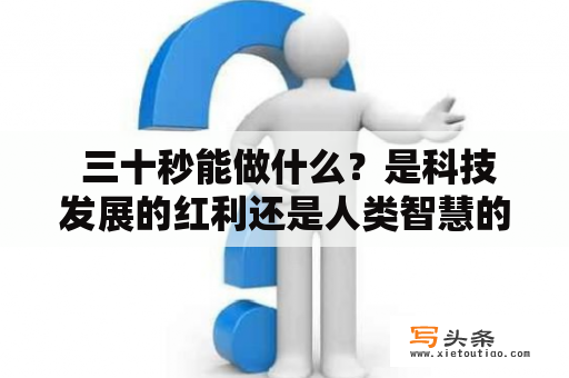  三十秒能做什么？是科技发展的红利还是人类智慧的极限？