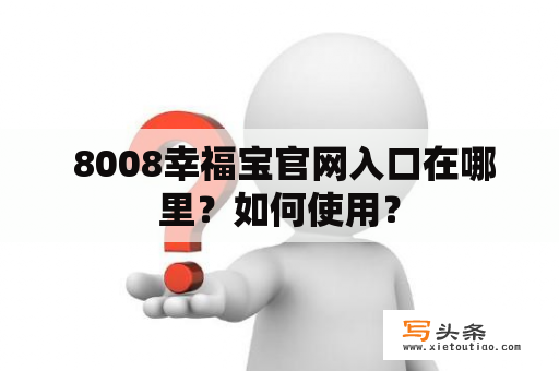  8008幸福宝官网入口在哪里？如何使用？