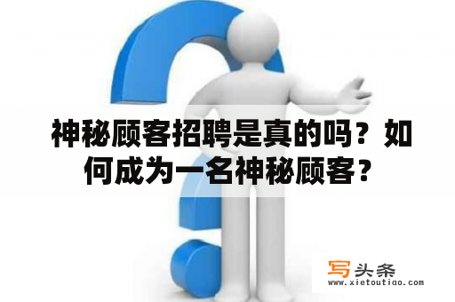  神秘顾客招聘是真的吗？如何成为一名神秘顾客？