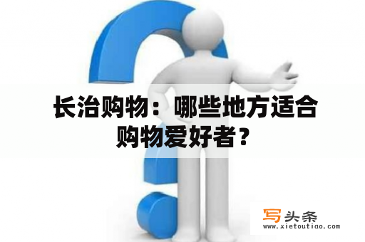  长治购物：哪些地方适合购物爱好者？