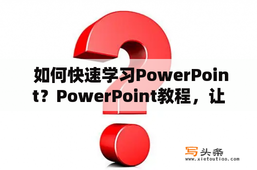  如何快速学习PowerPoint？PowerPoint教程，让你快速掌握制作演示文稿的技巧