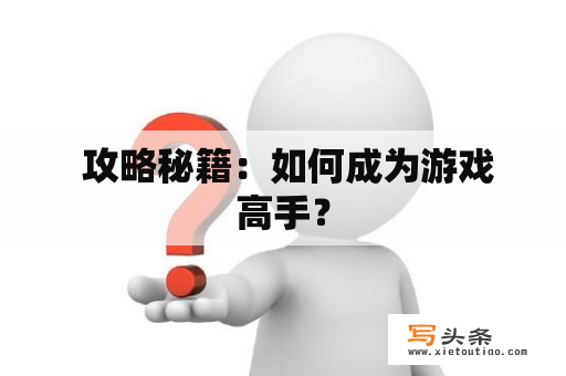  攻略秘籍：如何成为游戏高手？