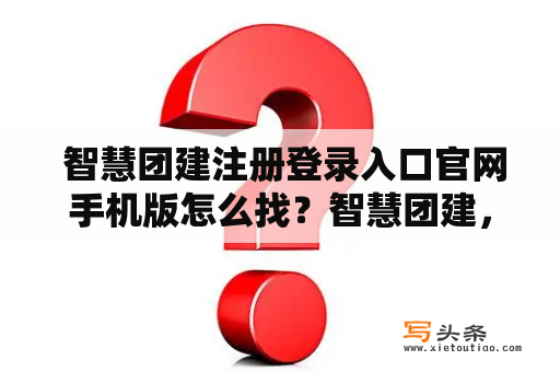  智慧团建注册登录入口官网手机版怎么找？智慧团建，是一种通过团队活动来促进团队凝聚力、增强团队合作能力和提升团队成员彼此之间的信任感的一种方式。在现代社会，越来越多的企业和组织开始重视团队建设和团队活动的重要性，而智慧团建则成为了一种新的方式。那么，如果你想参加智慧团建活动，应该如何注册登录入口官网手机版呢？