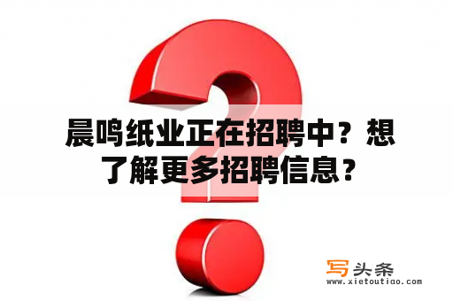  晨鸣纸业正在招聘中？想了解更多招聘信息？