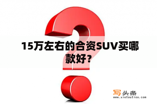  15万左右的合资SUV买哪款好？