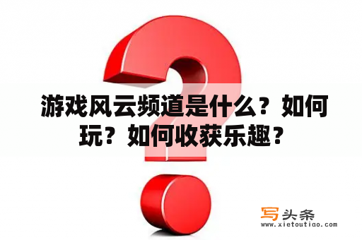  游戏风云频道是什么？如何玩？如何收获乐趣？