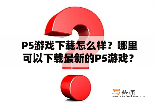  P5游戏下载怎么样？哪里可以下载最新的P5游戏？