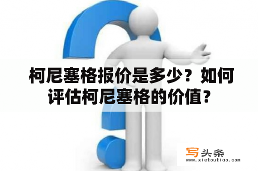  柯尼塞格报价是多少？如何评估柯尼塞格的价值？