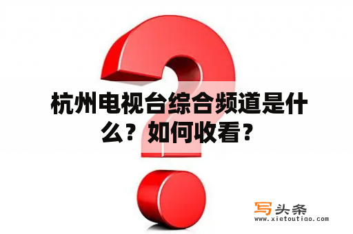  杭州电视台综合频道是什么？如何收看？