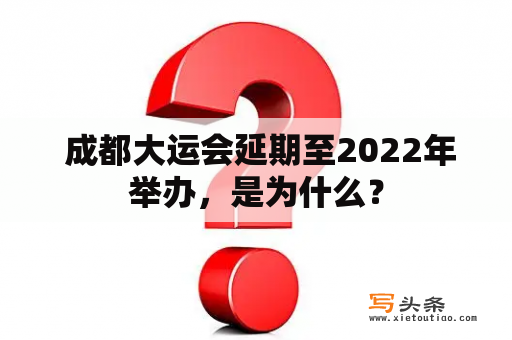  成都大运会延期至2022年举办，是为什么？