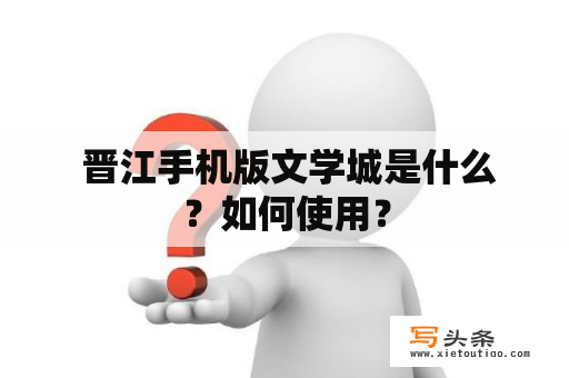  晋江手机版文学城是什么？如何使用？