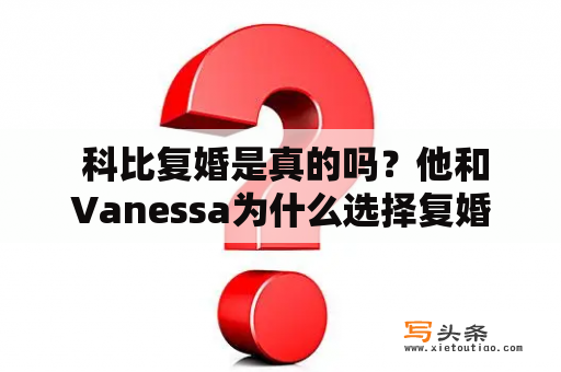  科比复婚是真的吗？他和Vanessa为什么选择复婚？