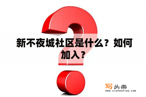  新不夜城社区是什么？如何加入？