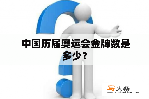  中国历届奥运会金牌数是多少？